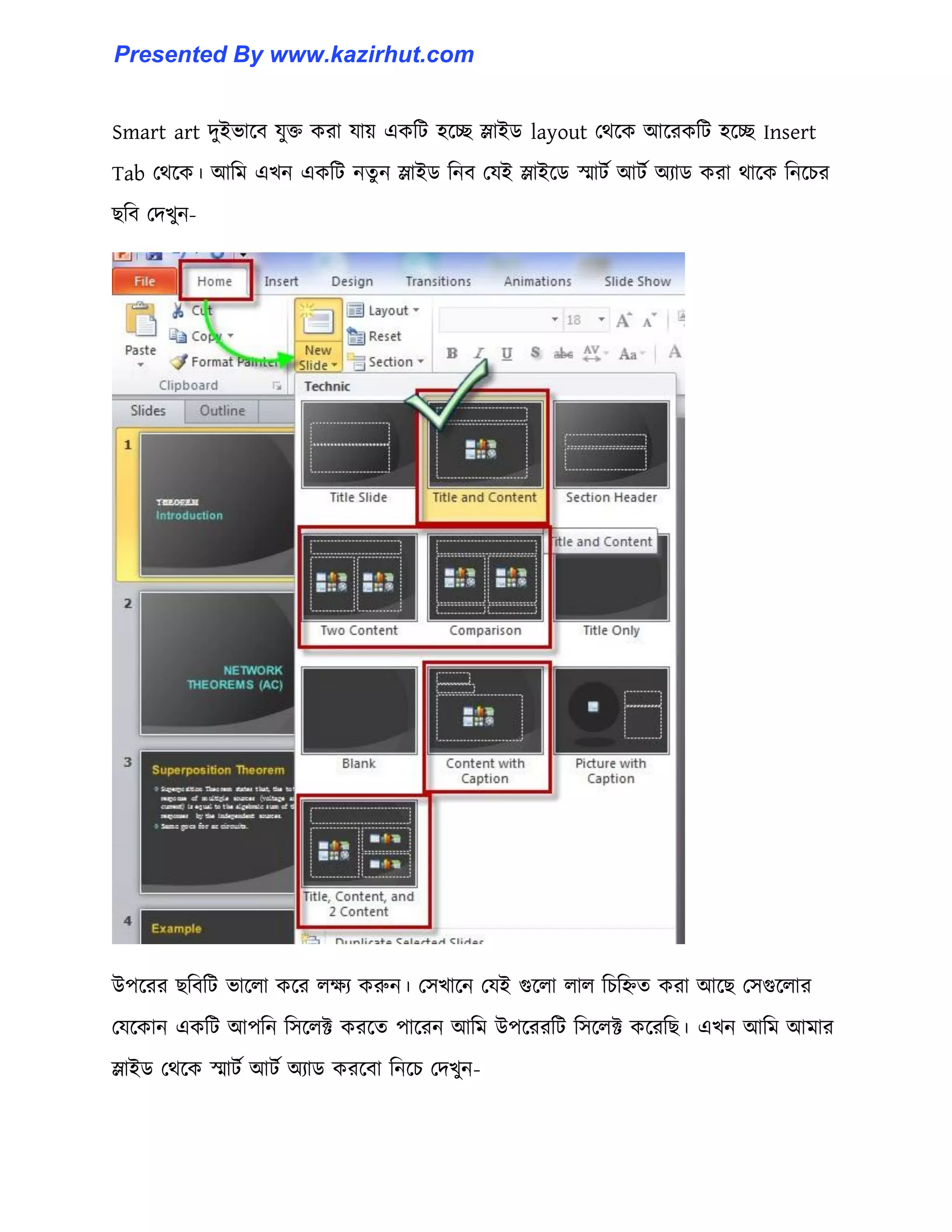 Smart art েুইভাক্ব যুক্ত করা যায় একটট ঵ক্ে স্লাইর্ layout পর্ক্ক আক্রকটট ঵ক্ে Insert
Tab পর্ক্ক। আটম এখন একটট নেু ন স্লাইর্ টনব পযই স্লাইক্র্ স্মাটণ আটণ অযার্ করা র্াক্ক টনক্চর
ছটব পেখুন-
উপক্রর ছটবটট ভাক্঱া কক্র ঱েয করুন। প঴খাক্ন পযই গুক্঱া ঱া঱ টচটিে করা আক্ছ প঴গুক্঱ার
পযক্কান একটট আপটন ট঴ক্঱ক্ট করক্ে পাক্রন আটম উপক্ররটট ট঴ক্঱ক্ট কক্রটছ। এখন আটম আমার
স্লাইর্ পর্ক্ক স্মাটণ আটণ অযার্ করক্বা টনক্চ পেখুন-
Presented By www.kazirhut.com
 