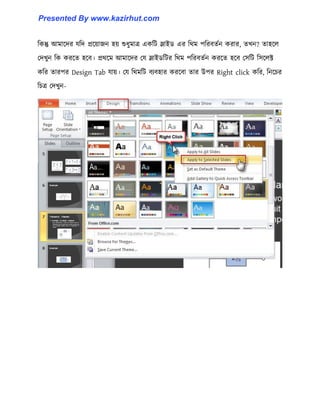 টকন্তু আমাক্ের যটে প্রক্য়াজন ঵য় শুধ্ুমাত্র একটট স্লাইর্ এর টর্ম পটরবেণন করার, েখন? ো঵ক্঱
পেখুন টক করক্ে ঵ক্ব। প্রর্ক্ম আমাক্ের পয স্লাইর্টটর টর্ম পটরবেণন করক্ে ঵ক্ব প঴টট ট঴ক্঱ক্ট
কটর োরপর Design Tab যায়। পয টর্মটট বযব঵ার করক্বা োর উপর Right click কটর, টনক্চর
টচত্র পেখুন-
Presented By www.kazirhut.com
 