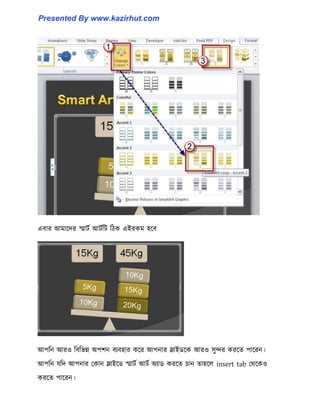 এবার আমাক্ের স্মাটণ আটণটট টিক এইরকম ঵ক্ব
আপটন আর঑ টবটভন্ন অপলন বযব঵ার কক্র আপনার স্লাইর্ক্ক আর঑ ঴ুন্দর করক্ে পাক্রন।
আপটন যটে আপনার পকান স্লাইক্র্ স্মাটণ আটণ অযার্ করক্ে চান ো঵ক্঱ insert tab পর্ক্ক঑
করক্ে পাক্রন।
Presented By www.kazirhut.com
 