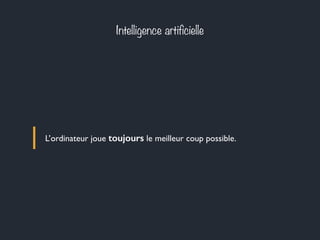 Intelligence artificielle
L’ordinateur joue toujours le meilleur coup possible.
 