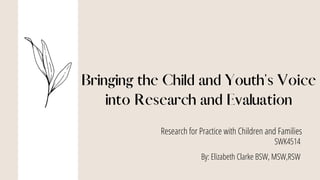 Research for Practice with Children and Families
SWK4514
By: Elizabeth Clarke BSW, MSW,RSW
 