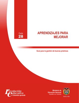 Guía    APRENDIZAJES PARA
28               MEJORAR


       Guía para la gestión de buenas prácticas




                           Ministerio de
                     Educación Nacional
                      República de Colombia
 