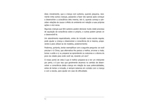 dizer, inicialmente, que a criança com autismo, quando pequena, rara-
mente imita outras crianças, passando a fazer isto apenas após começar
a desenvolver a consciência dela mesma, isto é, quando começa a per-
ceber relações de causa e efeito do ambiente em relação a suas próprias
ações e vice-versa.
Algumas crianças que têm autismo podem demorar muito neste processo
de aquisição da consciência sobre si próprio, e outras podem jamais vir
a desenvolvê-la.
Um atendimento especializado, antes da inclusão numa escola regular,
pode ajudar a criança a desenvolver a consciência de si mesma, prepa-
rando-a para utilizar-se de modelos, posteriormente.
Podemos, portanto, tentar exemplificar com a seguinte pergunta: se você
precisar ir à China, que alternativa lhe parece a melhor, arrumar a mala,
tomar o avião e ir, ou preparar-se aprendendo os costumes e o idioma do
povo da cidade para onde você vai, durante um ano?
O nosso ponto de vista é que é melhor preparar-se e ter um intérprete
por perto, e é por isso que geralmente atuamos no sentido de desen-
volver a consciência desta criança em relação às suas potencialidades,
antes de tentar a inclusão, e sempre estamos em contato com a criança
e com a escola, para ajudar em caso de dificuldade.
42
 