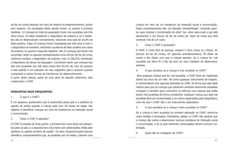 64 65
criança em risco de um transtorno da interação social e comunicação.
Estes comportamentos são: (a) atenção compartilhada3
, incluindo apon-
tar para mostrar e monitoração do olhar4
(ex. olhar para onde o pai está
apontando) e (b) brincar de faz de conta (ex. fazer de conta que está
vertendo chá de um bule).
3. Como o CHAT é pontuado?
A CHAT é muito fácil de pontuar, existem 5 itens chave ou críticos: A5
(brincar de faz de conta), A7 (apontar protodeclarativo), Bii (fazer de
conta) e Biv (fazer com que a criança aponte). Se a criança for mal
sucedida nos itens A7 e Biv ela tem um risco mediano de desenvolver
autismo.
4. O que acontece se a criança é mal sucedida no CHAT?
Para qualquer criança que for mal sucedida, o CHAT deve ser reaplicado
dentro de cerca de um mês. Tal como qualquer instrumento de triagem,
é recomendável uma segunda aplicação do CHAT, de forma que seja dada
chance para que as crianças que estiverem somente levemente atrasadas
consigam e também para concentrar os esforços nas crianças que estão
sendo mal sucedidas de forma consistente. Qualquer criança que seja mal
sucedida deve ser encaminhada a um clínico especialista para diagnóstico,
uma vez que o CHAT não é um instrumento diagnóstico.
5. O que acontece se a criança é bem sucedida no CHAT?
Se a criança é bem sucedida na primeira aplicação no CHAT, nenhuma
outra medida é necessária. Entretanto, passar no CHAT não garante que
a criança não venha a desenvolver nenhum problema de interação social
e comunicação, e se os pais estiverem preocupados devem procurar ori-
entação.
6. Quais são as vantagens do CHAT?
de faz de conta) estariam em risco de retardo no desenvolvimento, porém
sem autismo. Os resultados deste estudo foram: a) quanto à primeira
hipótese: 12 crianças do total da população foram mal sucedidas nos três
itens-chave, 10 delas receberam o diagnóstico de autismo e as 2 restan-
tes não se desenvolviam normalmente, indicando uma taxa de 16,6% de
falso-positivo. Estas 10 crianças foram reavaliadas aos três anos e meio e
o diagnóstico se manteve, indicando a ausência de falso-positivo nos casos
de autismo; b) quanto à segunda hipótese: das 22 crianças que foram mal
sucedidas, tanto no apontar protodeclarativo e/ou brincar de faz de conta,
nenhuma recebeu o diagnóstico de autismo, mas 15 (68,2%) receberam
o diagnóstico de atraso na linguagem. Concluíram assim que crianças que
são mal sucedidas nos três itens-chave têm 83,3% de risco de autismo
e este padrão é um indicador de risco específico para o autismo quando
comparado a outras formas de transtornos do desenvolvimento.
A partir deste estudo, parte de uma série de estudos anteriores, eles
construíram o CHAT.
PERGUNTAS MAIS FREQUENTES:
1. O que é o CHAT?
É um pequeno questionário que é preenchido pelos pais e o pediatra ou
agente de saúde quando a criança está com 18 meses de idade. Seu
objetivo é identificar crianças em risco de transtornos na interação social
e comunicação.
2. Como o CHAT é aplicado?
O CHAT é consiste de duas partes: a primeira tem nove itens com pergun-
tas para os pais, e a segunda tem cinco itens com observações, feitas pelo
pediatra ou agente primário de saúde
2
. Os itens chave/principais buscam
identificar comportamentos que, se ausentes aos 18 meses, colocam uma
 