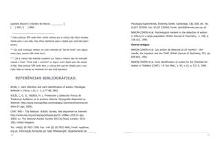 70 71
Psicologia Experimental, Downing Street, Cambridge, CB2 3EB, UK. Tel:
01223 333550, Fax: 01223 333564, Email: sjw18@hermes.cam.ac.uk
BARON-COHEN et al. Psychological markers in the detection of autism
in infancy in a large population. British Journal of Psychiatry, n. 168, p.
158-163, 1996.
Outros artigos:
BARON-COHEN et al. Can autism be detected at 18 months? : the
needle, the haystack and the CHAT. British Journal of Psychiatry, 161, pp
839-843, 1992.
BARON-COHEN et al. Early identification of autism by the CHecklist for
Autism in Toddlers (CHAT). J R Soc Med., n. 93, n.10, p. 521-5, 2000.
quantos blocos?) (número de blocos _________ ).
[ ] SIM / [ ] NÃO
________________________________
* (Para pontuar SIM neste item, tenha certeza que a criança não olhou simples-
mente para a sua mão, mas olhou realmente para o objeto que você está apon-
tando).
** (Se você conseguir realizar um outro exemplo da “faz-de-conta” com algum
outro jogo, pontue SIM neste item).
*** (Se a criança não entende a palavra luz, repita o mesmo tipo de instrução
usando a frase: “Onde está o ursinho?” ou algum outro objeto que não esteja
à mão. Para pontuar SIM neste item, a criança tem que ter olhado para o seu
rosto mais ou menos no momento em que você apontou).
REFERÊNCIAS BIBLIOGRÁFICAS:
BOSA, C. Joint attention and early identification of autism. Psicologia.
Reflexão e Crítica, v.15, n. 1, p.77-88, 2002.
SOLÍS, C. G. O.; WEBER, M. L. Prevención y Detección Precoz de
Trastornos Autísticos en la primera infancia. Monografia disponível na
Internet: http://www.monografias.com/trabajos13/primecom/primecom.
shtml [4 ago. 2004].
CHAT. NAS – The National Autistic Society. Site disponível na Internet:
http://www.nas.org.uk/nas/jsp/polopoly.jsp?d=128&a=2226 [6 ago.
2002] ou: The National Autistic Society 393 City Road, London, EC1V
1NG, United Kingdom.
Tel: +44(0) 20 7833 2299, Fax: +44 (0) 20 7833 9666, Email: nas@nas.
org.uk. Informação fornecida por Sally Wheelwright, Departamento de
 