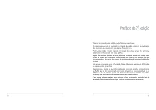 8 9
Prefácio da 7a edição
Estamos terminando esta edição, muito felizes e orgulhosos.
A única mudança real de conteúdo em relação à edição anterior, é a atualização
dos endereços que aparecem nas páginas finais do livro.
Porém, esta edição é muito especial em relação às outras, porque é a primeira,
totalmente confeccionada em nossa gráfica.
Agora, este livrinho somará à ajuda oferecida a muitas famílias em nosso país,
o fato de poder ser totalmente confeccionado por jovens com autismo de alto
funcionamento e de servir de modelo de profissionalização a outras instituições
no país.
Isto graças em grande parte à Fundação Elijass Gliksmanis que doou à AMA todos
os equipamentos da gráfica.
Agradecemos a todos os que têm colaborado com este projeto, principalmente
ao Rafael que o têm coordenado com muito empenho e responsabilidade e ao
Jefferson que é o primeiro jovem com Síndrome Asperger a trabalhar na gráfica
da AMA e que vem saindo-se exemplarmente bem neste trabalho.
Caso nossos leitores queiram enviar alguma crítica ou sugestão, poderão fazê-lo
através do falecomaama@ama.org.br e nós a consideraremos seriamente.
 