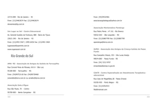 Fone: (54)34532581
associacaogotadagua@yahoo.com.br
Associação Mantenedora Pandorga
Rua Pedro Peres - nº 141 - Rio Branco
93032-030 - São Leopoldo - RS
Fone: (51)35887799 Fax: (51)35887799
apandorga@terra.com.br
AUMA - Associação dos Amigos da Criança Autista de Passo
Fundo
Rua Scarpelini Ghezzi, 353 - Vila Lucas Araújo
99074-000 - Passo Fundo - RS
Fone: (54) 3312-9707
emautistas@pmps.rs.gov.br
CEATE - Centro Especializado em Atendimento Terapêutico-
educacional
Rua Joao de Magalhães,38 - Passo D’areia
91030-430 - Porto Alegre - RS
Fone: (51)33452915
flsil@hotmail.com
103
22715-090 - Rio de Janeiro - RJ
Fone: (21)24463674 Fax: (21)24463674
donameca@ig.com.br
Um Lugar ao Sol - Centro Educacional
Av. General Guedes da Fontoura, 880 - Barra da Tijuca
22621-240 - Rio de Janeiro - RJ
Fone: (21)2493-3367 / 2495-6436 Fax: (21)2491-3464
lugaraosol@openlink.com.br
www.lugaraosol.com.br
Rio Grande do Sul
AMA- RS - Associação de Amigos do Autista de Farroupilha
Rua Coronel Pena de Moraes, 610 A - São Luiz
95180-000 - Farroupilha - RS
Fone: (54)99753118 Fax: (54)99730460
smeraldo@terra.com.br ou amafar@terra.com.br
Associação Gota d’Água
Rua São Paulo, 70 - Centro
95700-000 - Bento Gonçalves - RS
102
 