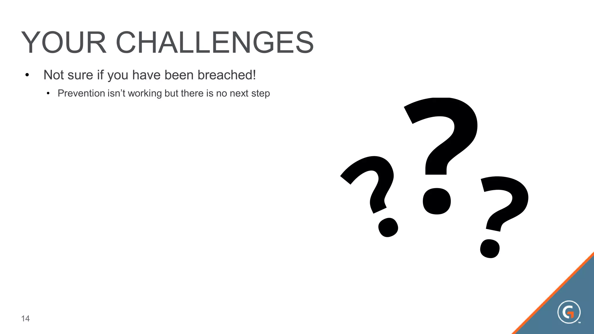 • Not sure if you have been breached!
• Prevention isn’t working but there is no next step
YOUR CHALLENGES
14
 