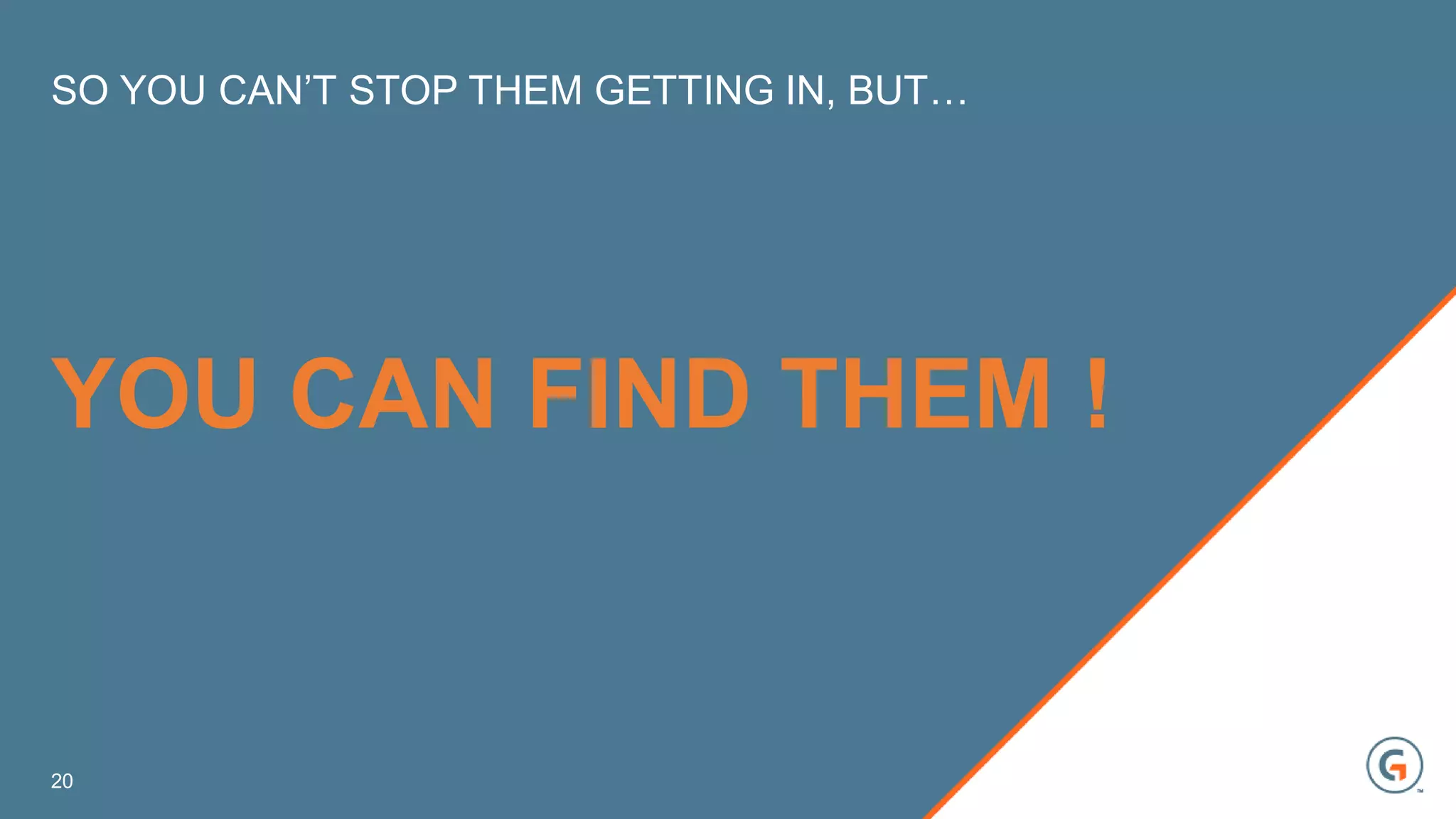 YOU CAN FIND THEM !
SO YOU CAN’T STOP THEM GETTING IN, BUT…
20
 