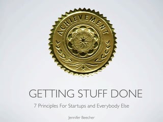 GETTING STUFF DONE
7 Principles For Startups and Everybody Else
Jennifer Beecher
 