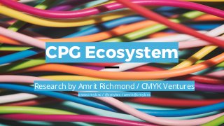 CPG Ecosystem
Research by Amrit Richmond / CMYK Ventures
www.cmyk.vc / @cmykvc / amrit@cmyk.vc
 