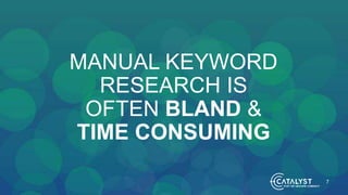 MANUAL KEYWORD
RESEARCH IS
OFTEN BLAND &
TIME CONSUMING
7
 