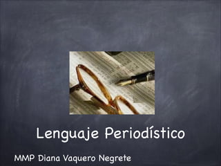 Lenguaje Periodístico
MMP Diana Vaquero Negrete
 