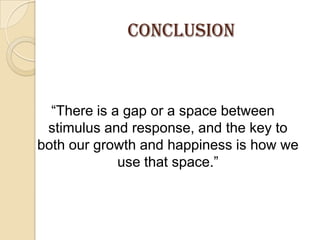 CONCLUSION“There is a gap or a space between stimulus and response, and the key to both our growth and happiness is how we use that space.”