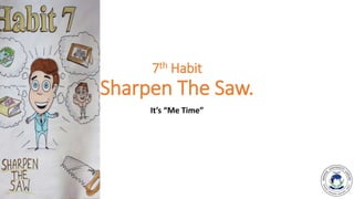 7th Habit
Sharpen The Saw.
It’s “Me Time”
 