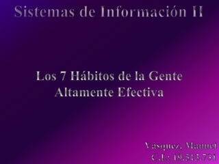 Sistemas de Información II Los 7 Hábitos de la Gente Altamente Efectiva  Vásquez, Manuel C.I.: 19.513.731 