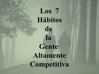 Los 7
  Hábitos
     de
     la
  Gente
 Altamente
Competitiva
 
