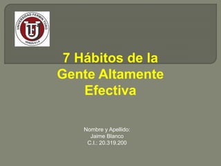 7 Hábitos de la
Gente Altamente
Efectiva
Nombre y Apellido:
Jaime Blanco
C.I.: 20.319.200
 