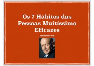 Os 7 Hábitos das
Pessoas Muitíssimo
Eficazes
by Stephen Covey
 