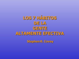 LOS 7 HÁBITOS  DE LA GENTE  ALTAMENTE EFECTIVA Stephen R. Covey 