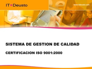 www.itdeusto.com
SISTEMA DE GESTION DE CALIDAD
CERTIFICACION ISO 9001:2000
 