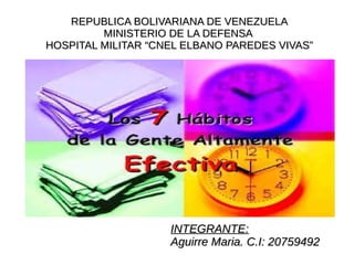 REPUBLICA BOLIVARIANA DE VENEZUELAREPUBLICA BOLIVARIANA DE VENEZUELA
MINISTERIO DE LA DEFENSAMINISTERIO DE LA DEFENSA
HOSPITAL MILITAR “CNEL ELBANO PAREDES VIVAS”HOSPITAL MILITAR “CNEL ELBANO PAREDES VIVAS”
INTEGRANTE:INTEGRANTE:
Aguirre Maria. C.I: 20759492Aguirre Maria. C.I: 20759492
 