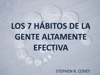 LOS 7 HÁBITOS DE LA
 GENTE ALTAMENTE
      EFECTIVA

          STEPHEN R. COVEY
 