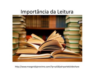 Importância da Leitura
http://www.margaridajeronimo.com/?p=sal1&ad=parte6slideshare
 