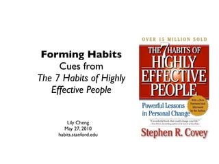 Forming Habits
     Cues from
The 7 Habits of Highly
   Effective People


         Lily Cheng
       May 27, 2010
     habits.stanford.edu
 