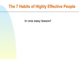 The 7 Habits of Highly Effective People In one easy lesson! 