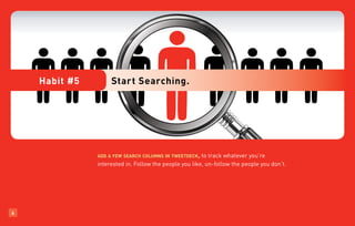 Habit #5        Start Searching.




               add a few search columns in tweetdeck,   to track whatever you’re
               interested in. Follow the people you like, un-follow the people you don’t.




6
 