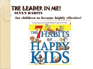 THE LEADER IN ME! THE LEADER IN ME! 
SEVEN HABITS
for children to become highly effective!
 