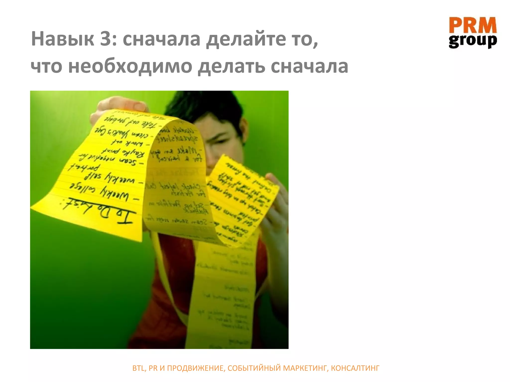 Навык 3: сначала делайте то,
что необходимо делать сначала




         BTL, PR И ПРОДВИЖЕНИЕ, СОБЫТИЙНЫЙ МАРКЕТИНГ, КОНСАЛТИНГ
 