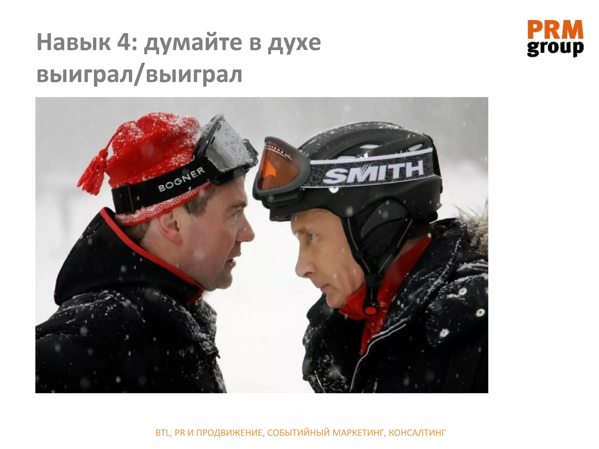 Навык 4: думайте в духе
выиграл/выиграл




         BTL, PR И ПРОДВИЖЕНИЕ, СОБЫТИЙНЫЙ МАРКЕТИНГ, КОНСАЛТИНГ
 