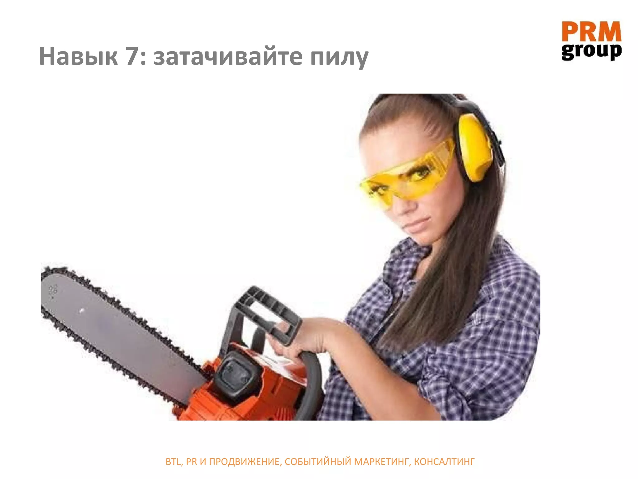 Навык 7: затачивайте пилу




         BTL, PR И ПРОДВИЖЕНИЕ, СОБЫТИЙНЫЙ МАРКЕТИНГ, КОНСАЛТИНГ
 