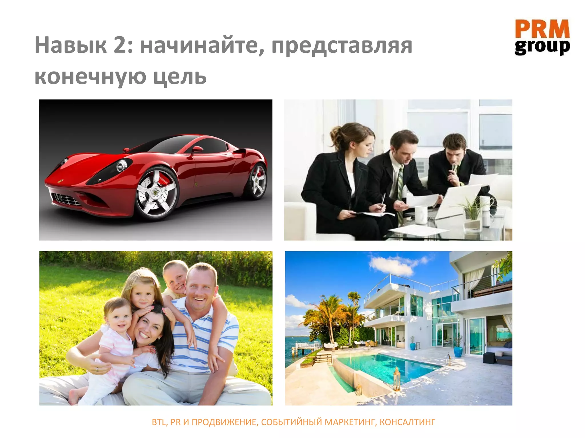 Навык 2: начинайте, представляя
конечную цель




         BTL, PR И ПРОДВИЖЕНИЕ, СОБЫТИЙНЫЙ МАРКЕТИНГ, КОНСАЛТИНГ
 