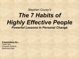 Stephen Covey’s The 7 Habits of Highly Effective People Powerful Lessons in Personal Change Presentation By : Tejas Jani Mrugesh Solanki Mahendra Patel 