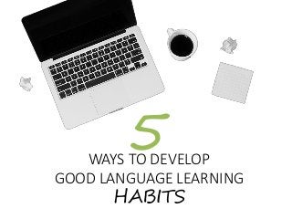 WAYS TO DEVELOP
GOOD LANGUAGE LEARNING
HABITS
5
 