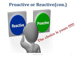 Proactive or Reactive(con.)
The choice is yours !!!!!!
Prepared by Group 2 5
 