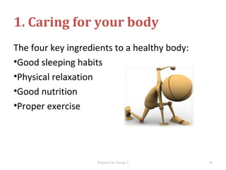 The four key ingredients to a healthy body:
•Good sleeping habits
•Physical relaxation
•Good nutrition
•Proper exercise
1. Caring for your body
Prepared by Group 2 60
 