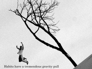 H abits have a treme ndous gravity pull 
 