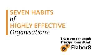 The Seven Habits of
Highly Eﬀective Organisations
Erwin van der Koogh
Principal Consultant
evanderkoogh
 