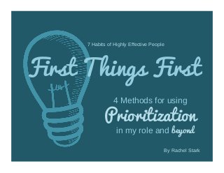 7 Habits of Highly Effective People
First Things First
4 Methods for using
Prioritization
in my role and beyond
By Rachel Stark
 