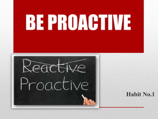 BE PROACTIVE
Habit No.1
 