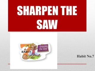 SHARPEN THE
SAW
Habit No.7
 