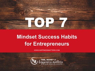 TOP 7
Mindset Success Habits
for Entrepreneurs
WWW.HAPPINESSMATTERS.COM
 