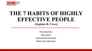THE 7 HABITS OF HIGHLY
EFFECTIVE PEOPLE
-Stephen R. Covey
Presented By:
Riya Aseef
Muhamed N Ahamed
Nikhil John Abraham
 