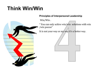 Principles of Interpersonal Leadership
Win/Win .
“ You can only achive win/win solutions with win
/win pocess”
It is not your way or my way it’s a better way.
Think Win/Win
 