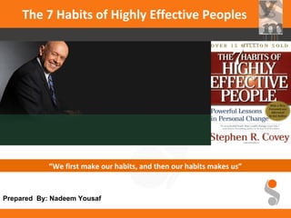 The 7 Habits of Highly Effective Peoples




            “We first make our habits, and then our habits makes us”


Prepared By: Nadeem Yousaf
 