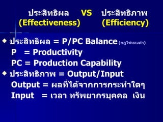 ประสิทธิผล  VS   ประสิทธิภาพ (Effectiveness)   (Efficiency) <ul><li>ประสิทธิผล  = P/PC Balance   ( กฎไข่ทองคำ ) </li></ul>...